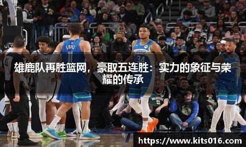 雄鹿队再胜篮网，豪取五连胜：实力的象征与荣耀的传承
