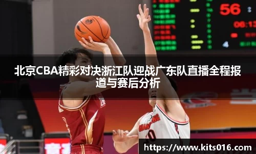 北京CBA精彩对决浙江队迎战广东队直播全程报道与赛后分析